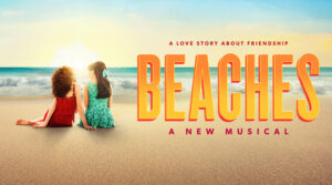 See BEACHES on Broadway!